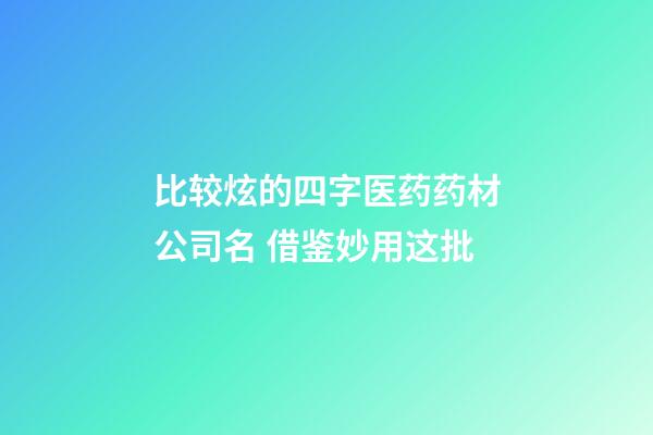 比较炫的四字医药药材公司名 借鉴妙用这批-第1张-公司起名-玄机派
